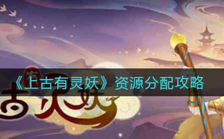 上古有灵妖资源如何分配  资源分配攻略