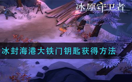 冰原守卫者冰封海港大铁门钥匙怎么拿  冰封海港大铁门钥匙获得方法