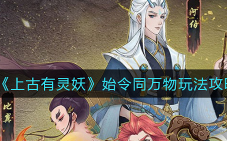 上古有灵妖始令同万物怎么玩  始令同万物玩法攻略