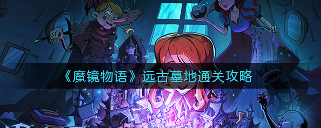 《魔镜物语》远古墓地通关攻略