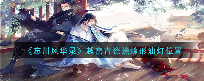 《忘川风华录》越窑青瓷蟾蜍形油灯位置