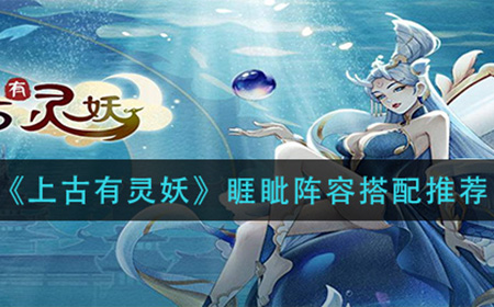上古有灵妖睚眦如何搭配阵容  睚眦阵容搭配推荐