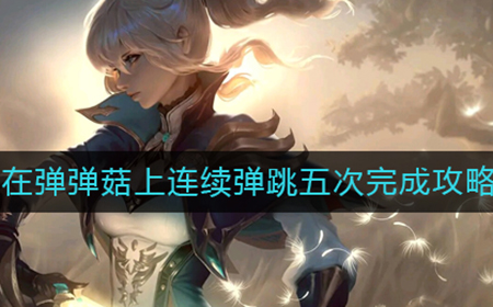 原神在弹弹菇上连续弹跳五次任务怎么做  在弹弹菇上连续弹跳五次完成攻略