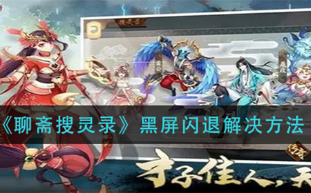 聊斋搜灵录黑屏闪退怎么办  黑屏闪退解决方法