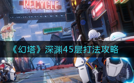 幻塔深渊45层怎么打  深渊45层打法攻略