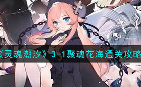 灵魂潮汐3-1聚魂花海怎么过  3-1聚魂花海通关攻略