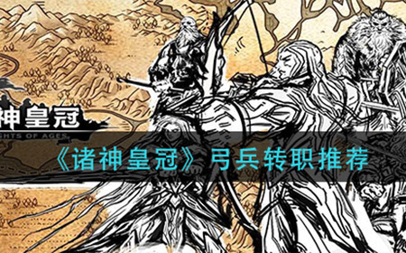 诸神皇冠弓兵转什么好  弓兵转职推荐
