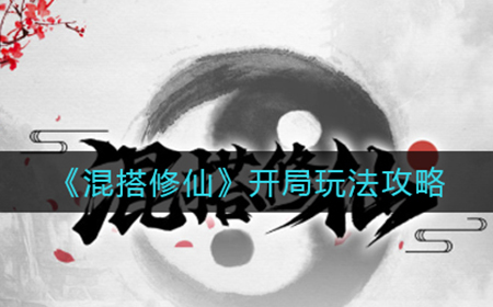 混搭修仙开局怎么玩  开局玩法攻略