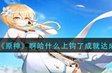 原神啊哈什么上钩了成就怎么达成  啊哈什么上钩了成就达成攻略