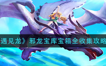 遇见龙邪龙宝库宝箱在哪  邪龙宝库宝箱全收集攻略
