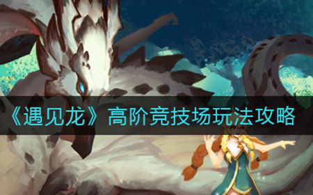 遇见龙高阶竞技场怎么玩  高阶竞技场玩法攻略