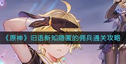 原神旧语新知隐匿的佣兵怎么通关  旧语新知隐匿的佣兵通关攻略