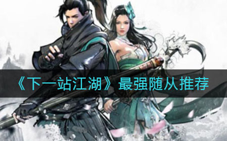 下一站江湖最强随从是谁  最强随从推荐