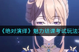 绝对演绎魅力结课考试怎么玩  魅力结课考试玩法攻略