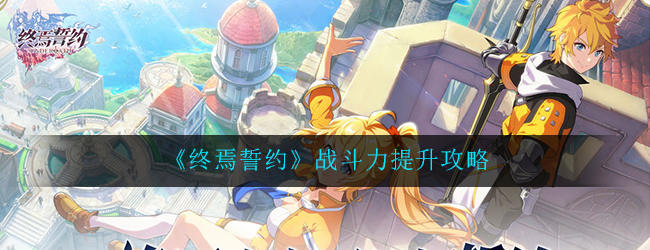 《终焉誓约》战斗力提升攻略