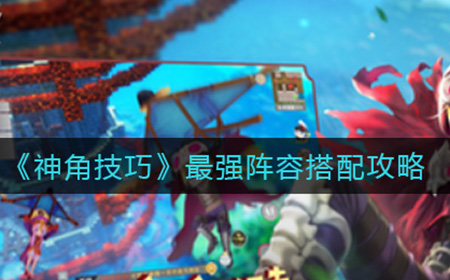 神角技巧最强阵容怎么搭配  最强阵容搭配攻略