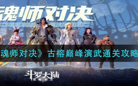 斗罗大陆魂师对决古榕巅峰演武怎么通关  古榕巅峰演武通关攻略
