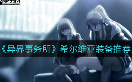 异界事务所希尔维亚怎么样  希尔维亚装备推荐及强度介绍
