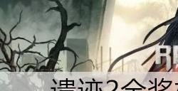 遗迹2全成就白金攻略 全奖杯解锁条件