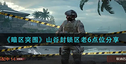 暗区突围山谷封锁区老6点位有哪些  山谷封锁区老6点位分享