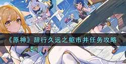 原神辞行久远之躯市井任务怎么做  辞行久远之躯市井任务攻略