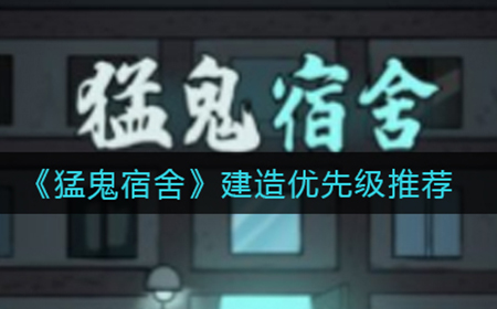 猛鬼宿舍建筑优先升哪个  建造优先级推荐