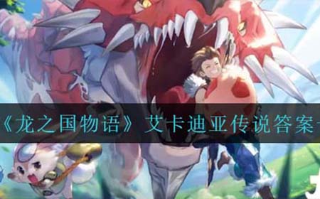 龙之国物语艾卡迪亚传说答案是什么  艾卡迪亚传说答案一览