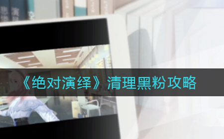 绝对演绎怎么清理黑粉  清理黑粉攻略