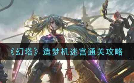 幻塔造梦机迷宫怎么过  造梦机迷宫通关攻略