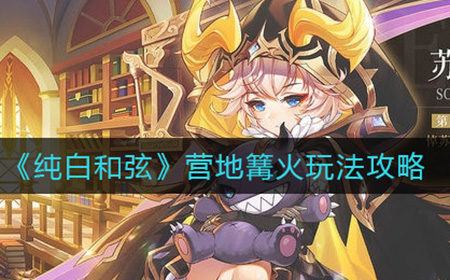 纯白和弦营地篝火怎么玩  营地篝火玩法攻略
