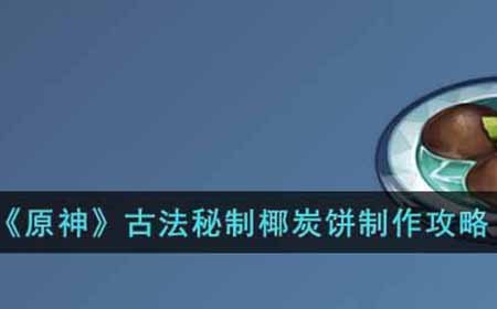 原神古法秘制椰炭饼怎么做  古法秘制椰炭饼制作攻略