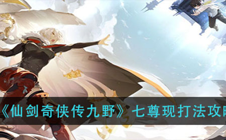 仙剑奇侠传九野七尊现怎么打  七尊现打法攻略
