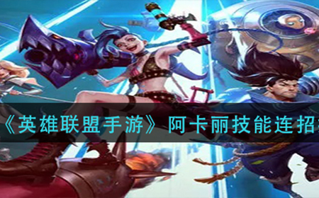 英雄联盟手游阿卡丽技能怎么连招  阿卡丽技能连招技巧分享