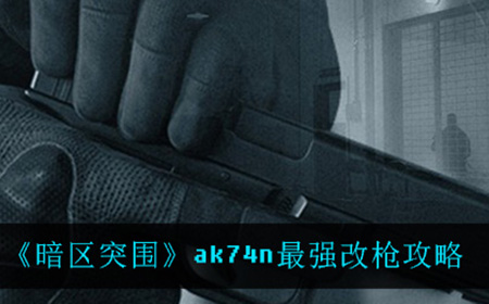 暗区突围ak74n应该怎么改最强  ak74n最强改枪攻略