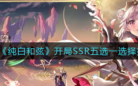 纯白和弦开局SSR五选一选哪个角色比较好  开局SSR五选一选择推荐