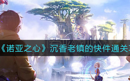 诺亚之心沉香老镇的快件怎么过  沉香老镇的快件通关攻略