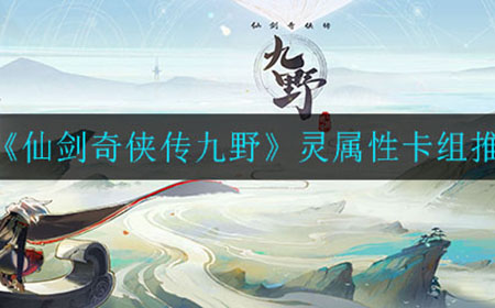 仙剑奇侠传九野灵属性卡组怎么搭配  灵属性卡组推荐