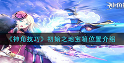 神角技巧初始之地中宝箱在哪  初始之地宝箱位置介绍