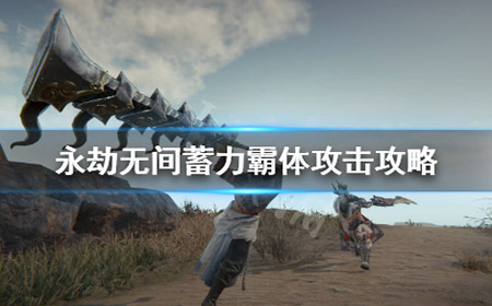 永劫无间蓄力霸体攻击怎么用  蓄力霸体攻击攻略