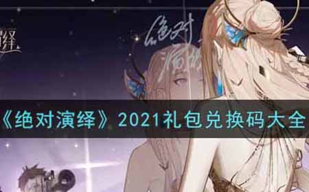 绝对演绎2021最新礼包兑换码有哪些  2021礼包兑换码大全