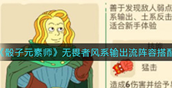 骰子元素师畏者风系输出流阵容怎么搭配  无畏者风系输出流阵容搭配攻略