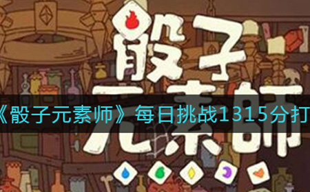 骰子元素师每日挑战1315分怎么打  每日挑战1315分打法技巧