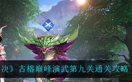 斗罗大陆魂师对决榕巅峰演武第九关怎么过  古榕巅峰演武第九关通关攻略