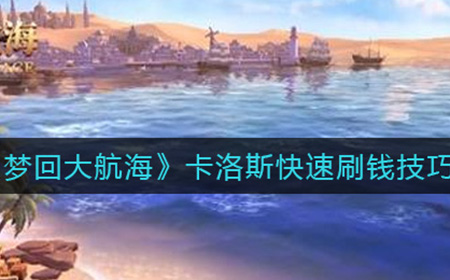 梦回大航海卡洛斯如何快速刷钱  卡洛斯快速刷钱技巧