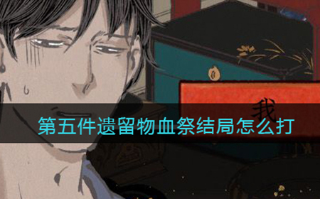 第五件遗留物血祭结局怎么打  血祭结局打法攻略