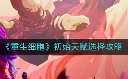 重生细胞初始天赋怎么选  初始天赋选择攻略