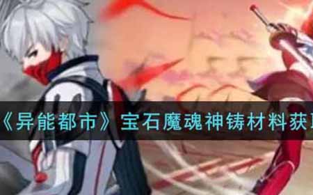 异能都市宝石魔魂神铸材料怎么获得  宝石魔魂神铸材料获取攻略