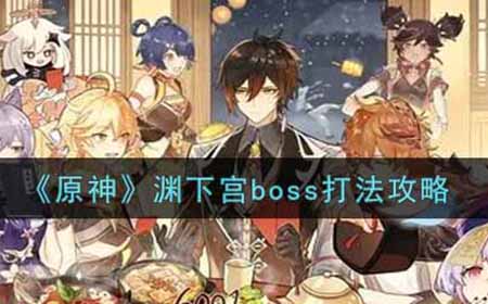 原神渊下宫boss怎么打  渊下宫boss打法攻略