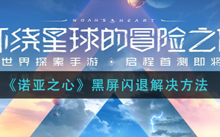诺亚之心黑屏闪退怎么办  黑屏闪退解决方法