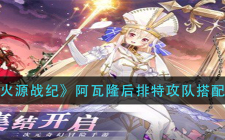 火源战纪阿瓦隆后排特攻队如何搭配  阿瓦隆后排特攻队搭配攻略
